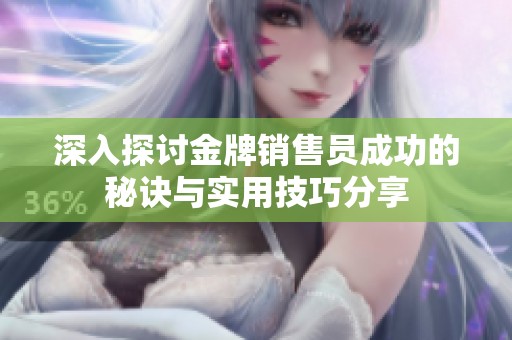 深入探讨金牌销售员成功的秘诀与实用技巧分享