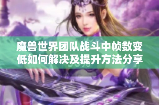 魔兽世界团队战斗中帧数变低如何解决及提升方法分享