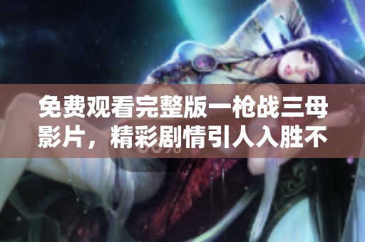 免费观看完整版一枪战三母影片，精彩剧情引人入胜不容错过