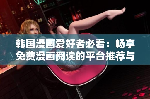 韩国漫画爱好者必看：畅享免费漫画阅读的平台推荐与指南