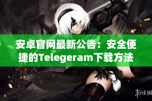 安卓官网最新公告：安全便捷的Telegeram下载方法介绍