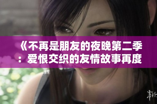 《不再是朋友的夜晚第二季：爱恨交织的友情故事再度回归》