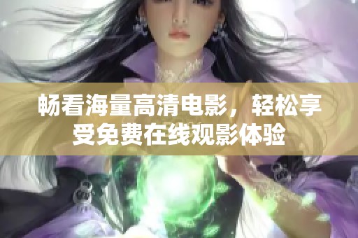 畅看海量高清电影，轻松享受免费在线观影体验