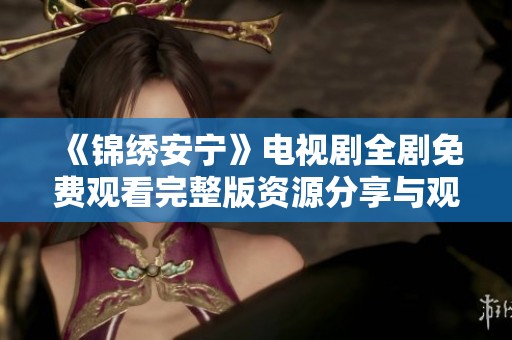 《锦绣安宁》电视剧全剧免费观看完整版资源分享与观看指南