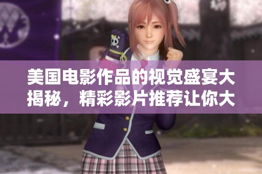 美国电影作品的视觉盛宴大揭秘，精彩影片推荐让你大饱眼福
