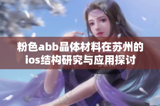 粉色abb晶体材料在苏州的ios结构研究与应用探讨