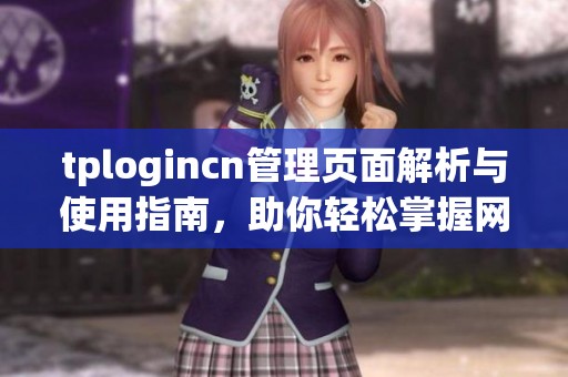 tplogincn管理页面解析与使用指南，助你轻松掌握网站管理技巧