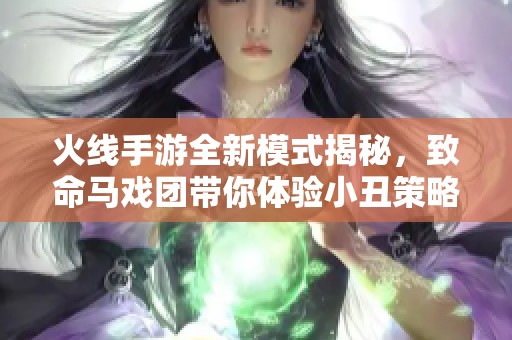 火线手游全新模式揭秘，致命马戏团带你体验小丑策略对决的狂欢！