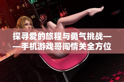 探寻爱的旅程与勇气挑战——手机游戏哥闯情关全方位攻略分享