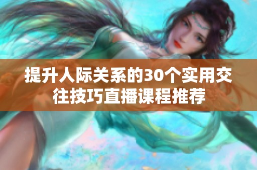 提升人际关系的30个实用交往技巧直播课程推荐