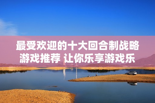 最受欢迎的十大回合制战略游戏推荐 让你乐享游戏乐趣