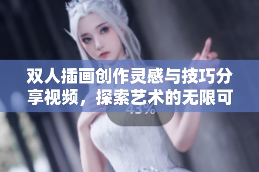 双人插画创作灵感与技巧分享视频，探索艺术的无限可能性