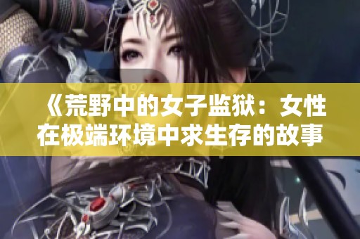 《荒野中的女子监狱：女性在极端环境中求生存的故事》