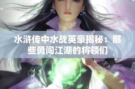 水浒传中水战英豪揭秘：那些勇闯江湖的将领们