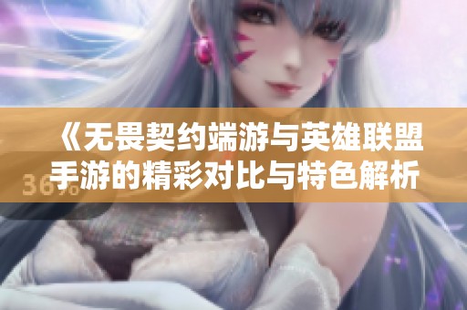 《无畏契约端游与英雄联盟手游的精彩对比与特色解析》