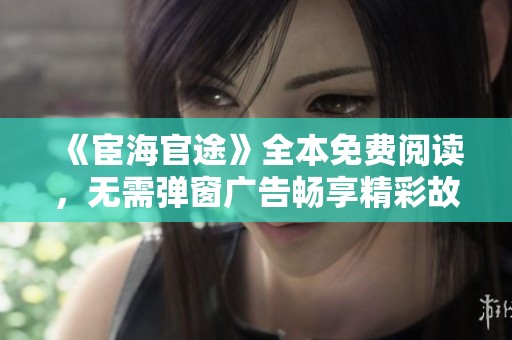 《宦海官途》全本免费阅读，无需弹窗广告畅享精彩故事