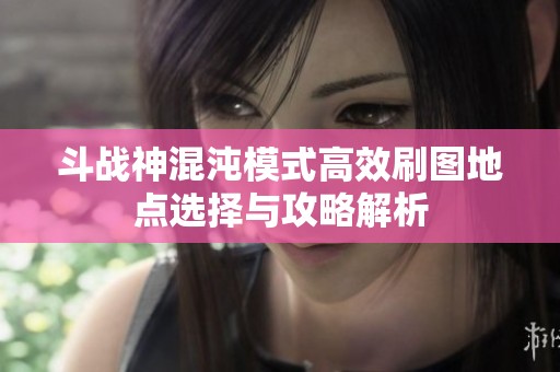 斗战神混沌模式高效刷图地点选择与攻略解析