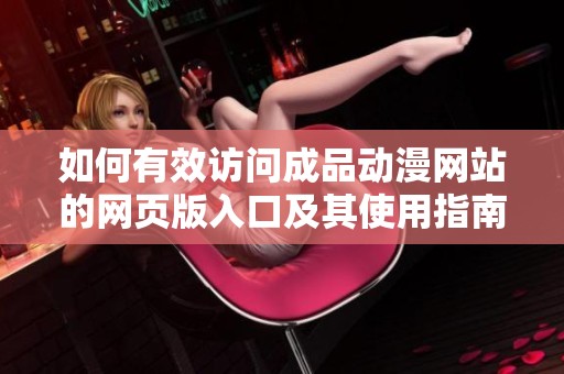 如何有效访问成品动漫网站的网页版入口及其使用指南