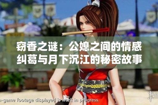 窃香之谜：公媳之间的情感纠葛与月下沉江的秘密故事