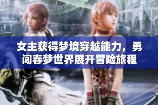 女主获得梦境穿越能力，勇闯春梦世界展开冒险旅程