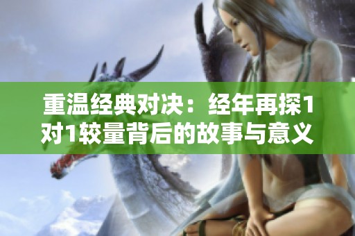 重温经典对决：经年再探1对1较量背后的故事与意义
