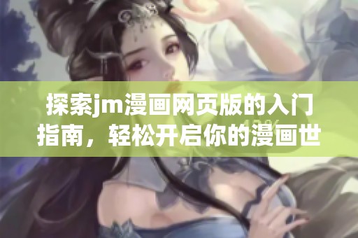 探索jm漫画网页版的入门指南，轻松开启你的漫画世界之旅