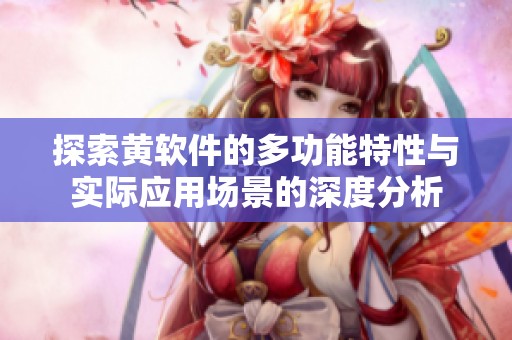 探索黄软件的多功能特性与实际应用场景的深度分析