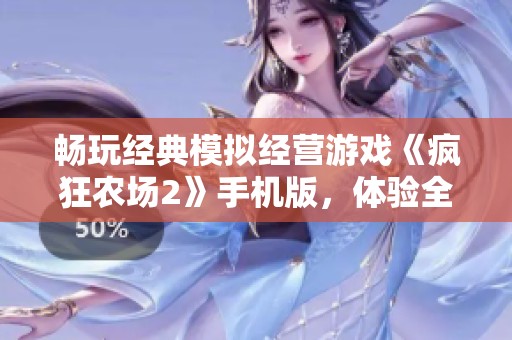 畅玩经典模拟经营游戏《疯狂农场2》手机版，体验全新乐趣与挑战