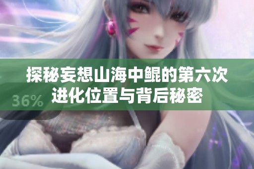 探秘妄想山海中鲲的第六次进化位置与背后秘密