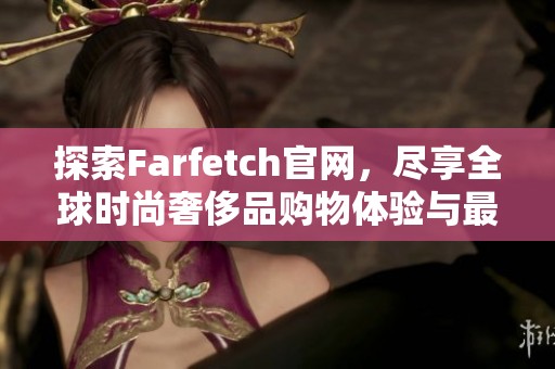 探索Farfetch官网，尽享全球时尚奢侈品购物体验与最新潮流资讯