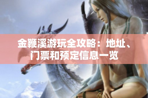 金鞭溪游玩全攻略：地址、门票和预定信息一览