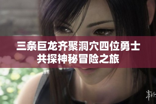 三条巨龙齐聚洞穴四位勇士共探神秘冒险之旅