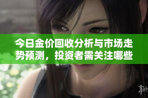 今日金价回收分析与市场走势预测，投资者需关注哪些因素