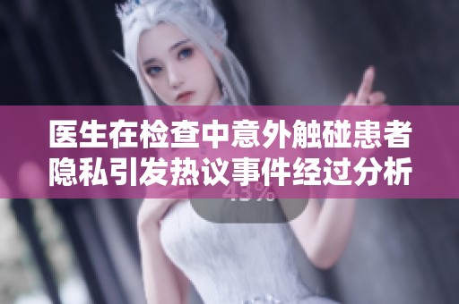 医生在检查中意外触碰患者隐私引发热议事件经过分析
