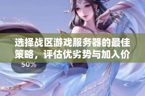 选择战区游戏服务器的最佳策略，评估优劣势与加入价值探讨