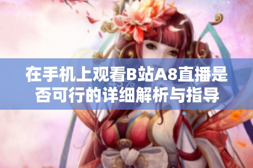 在手机上观看B站A8直播是否可行的详细解析与指导