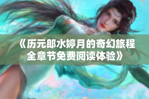 《历元郎水婷月的奇幻旅程全章节免费阅读体验》