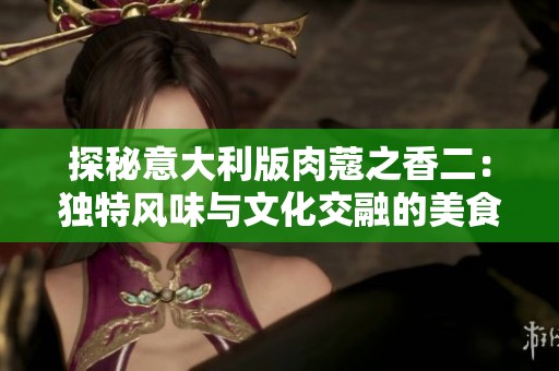 探秘意大利版肉蔻之香二：独特风味与文化交融的美食之旅