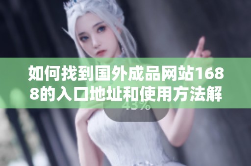 如何找到国外成品网站1688的入口地址和使用方法解读