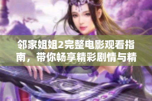 邻家姐姐2完整电影观看指南，带你畅享精彩剧情与精彩角色体验
