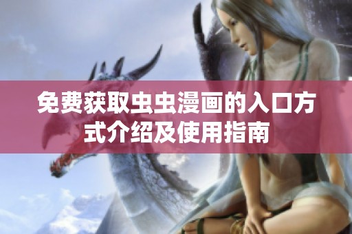 免费获取虫虫漫画的入口方式介绍及使用指南