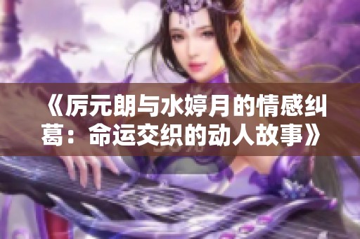 《厉元朗与水婷月的情感纠葛：命运交织的动人故事》