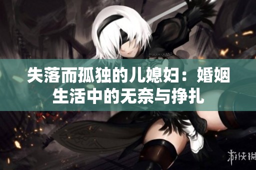 失落而孤独的儿媳妇：婚姻生活中的无奈与挣扎