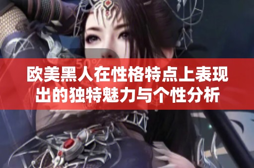 欧美黑人在性格特点上表现出的独特魅力与个性分析