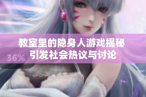 教室里的隐身人游戏揭秘 引发社会热议与讨论