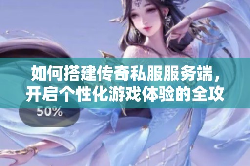 如何搭建传奇私服服务端，开启个性化游戏体验的全攻略