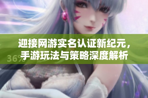 迎接网游实名认证新纪元，手游玩法与策略深度解析