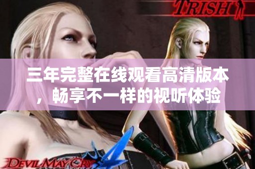三年完整在线观看高清版本，畅享不一样的视听体验