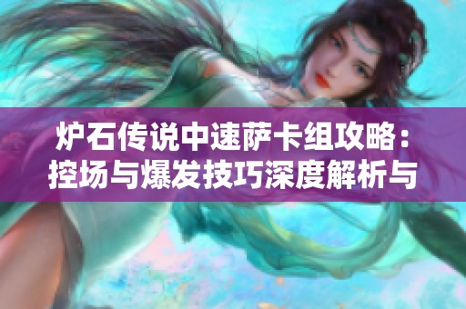炉石传说中速萨卡组攻略：控场与爆发技巧深度解析与实用建议