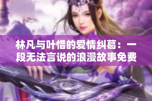 林凡与叶惜的爱情纠葛：一段无法言说的浪漫故事免费阅读下载